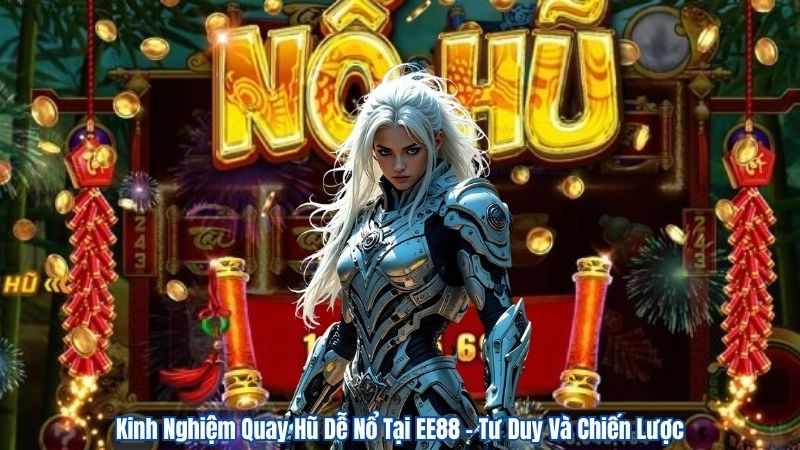 Kinh Nghiệm Quay Hũ Dễ Nổ Tại EE88 – Tư Duy Và Chiến Lược